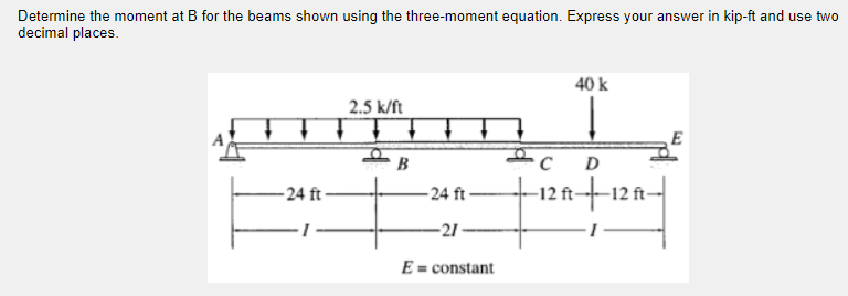 Determine The Moment At B For The Beams Shown Using The Three Moment Equation Express Your Answer In Kip Ft And Use Two 1