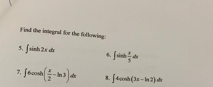 Find The Integral For The Following 5 Isinh 2x Dx 7 F6cosh In 3 De Dx 6 Fsinhdx 8 4 Cosh 3x In 2 Dx 1