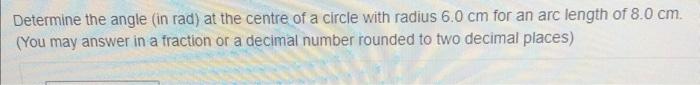 Determine The Angle In Rad At The Centre Of A Circle With Radius 6 0 Cm For An Arc Length Of 8 0 Cm You May Answer I 1