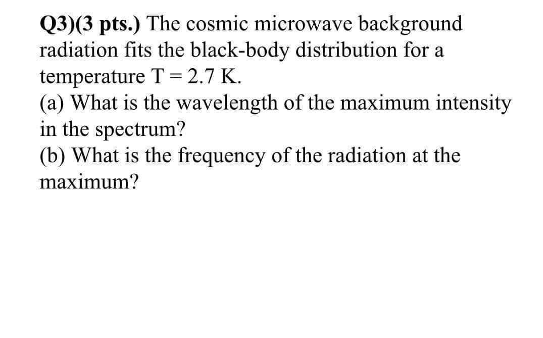 Q3 3 Pts The Cosmic Microwave Background Radiation Fits The Black Body Distribution For A Temperature T 2 7 K A 1