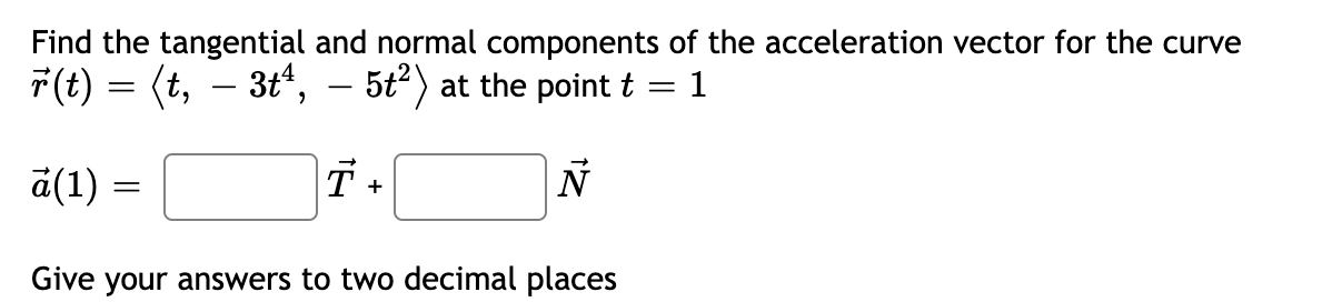 Find The Tangential And Normal Components Of The Acceleration Vector For The Curve R T T 3t 5 At The Point 1
