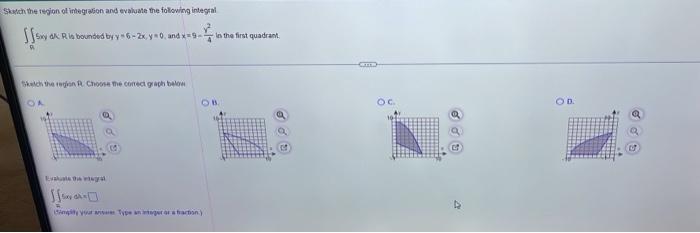 Skatch The Region Of Integration And Evaluate The Following Integral Sxy Dk R Is Bounded By Y 6 2x Y 0 And X 9 R S 1