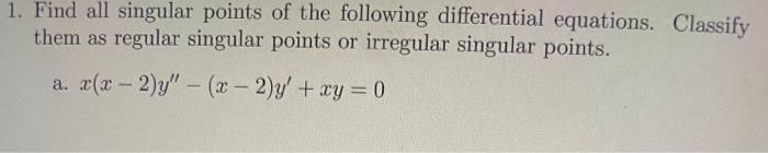 1 Find All Singular Points Of The Following Differential Equations Classify Them As Regular Singular Points Or Irregul 1