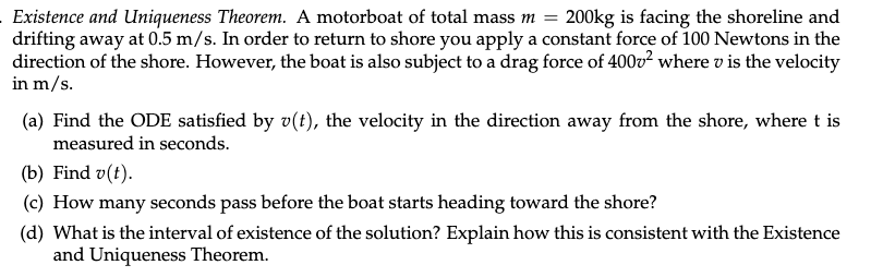 Existence And Uniqueness Theorem A Motorboat Of Total Mass M 200kg Is Facing The Shoreline And Drifting Away At 0 5 M 1