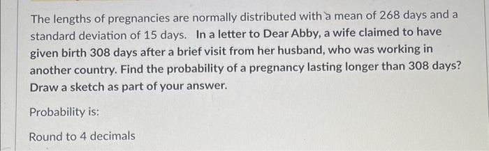 The Lengths Of Pregnancies Are Normally Distributed With A Mean Of 268 Days And A Standard Deviation Of 15 Days In A Le 1