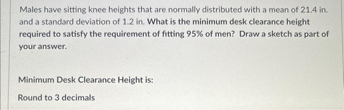 Males Have Sitting Knee Heights That Are Normally Distributed With A Mean Of 21 4 In And A Standard Deviation Of 1 2 In 1