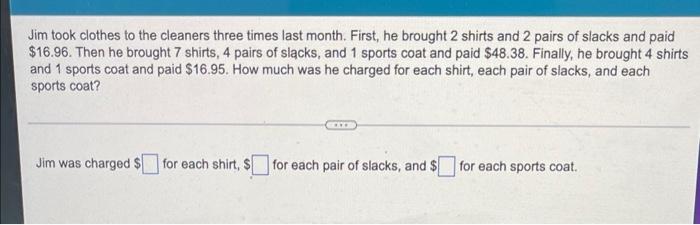 Jim Took Clothes To The Cleaners Three Times Last Month First He Brought 2 Shirts And 2 Pairs Of Slacks And Paid 16 9 1