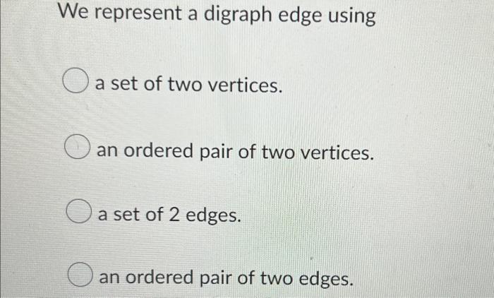 We Represent A Digraph Edge Using O A Set Of Two Vertices An Ordered Pair Of Two Vertices A Set Of 2 Edges An Ordered 1