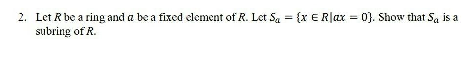 2 Let R Be A Ring And A Be A Fixed Element Of R Let Sa X E Rlax 0 Show That Sa Is A Subring Of R 1