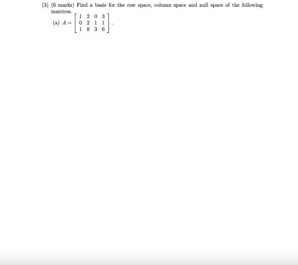 3 6 Marks Find A Basis For The Row Space Column Space And Null Space Of The Following Matrices A A 1203 0 2 1 1