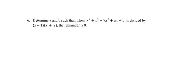 6 Determine A And B Such That When X4 X3 7x2 Ax B Is Divided By X 1 X 2 The Remainder Is 0 1