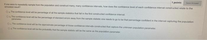 1 Points Save Answer I One Were To Repeatedly Sample From The Population And Construct Many Many Confidence Intervals 1