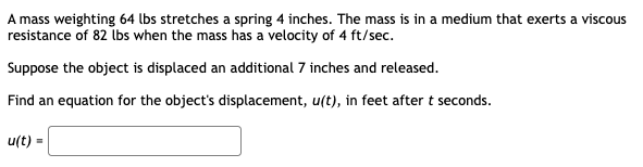 A Mass Weighting 64 Lbs Stretches A Spring 4 Inches The Mass Is In A Medium That Exerts A Viscous Resistance Of 82 Lbs 1