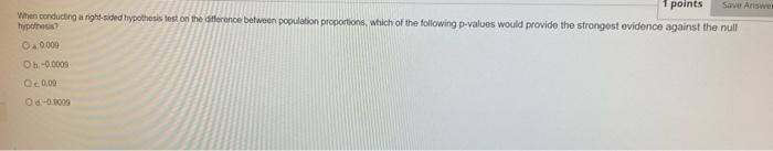 Points Save Answer When Conducting A Right Sided Hypothesis Test On The Difference Between Population Proportions Which 1