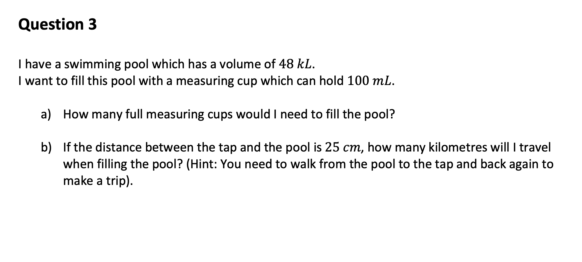 Question 3 I Have A Swimming Pool Which Has A Volume Of 48 Kl I Want To Fill This Pool With A Measuring Cup Which Can H 1