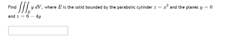 Find E Ydv Where E Is The Solid Bounded By The Parabolic Cylinder Z X2 And The Planes Y 0 And Z 6 4y 1