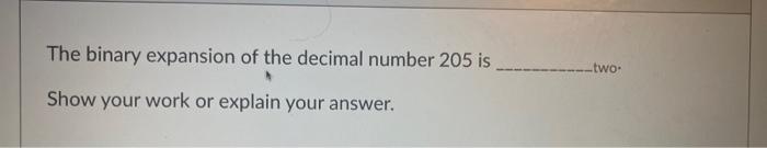 The Binary Expansion Of The Decimal Number 205 Is Show Your Work Or Explain Your Answer Two 1