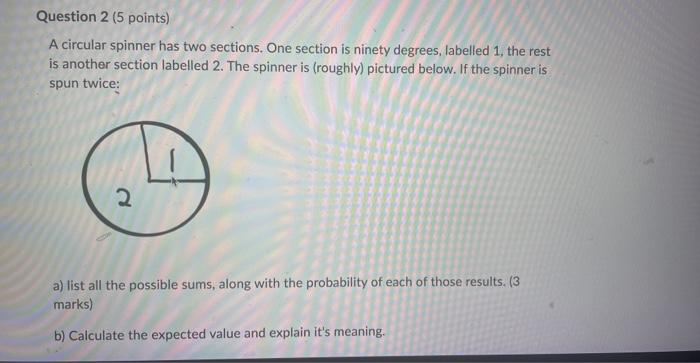 Question 2 5 Points A Circular Spinner Has Two Sections One Section Is Ninety Degrees Labelled 1 The Rest Is Anothe 1