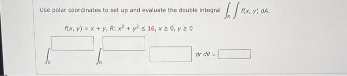 Use Polar Coordinates To Set Up And Evaluate The Double Integral F X Y X Y R X Y 16 X 0 Y 0 Dr De 1