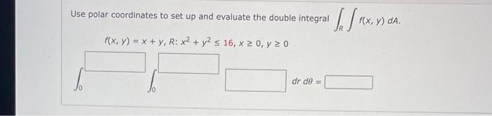 Use Polar Coordinates To Set Up And Evaluate The Double Integral 1 F X Y X Y R X2 Y2 16 X 0 Y 20 Dr De 1