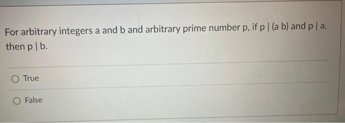 For Arbitrary Integers A And B And Arbitrary Prime Number P If P A B And Pla Then P B True O False 1