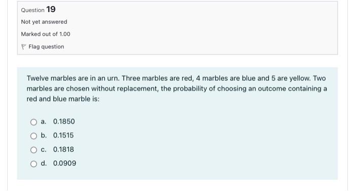 Question 19 Not Yet Answered Marked Out Of 1 00 Flag Question Twelve Marbles Are In An Urn Three Marbles Are Red 4 Mar 1