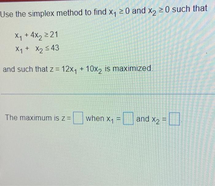 Use The Simplex Method To Find X 20 And X 20 Such That X 4x 21 X X 43 And Such That Z 12x 10x2 Is Maximi 1