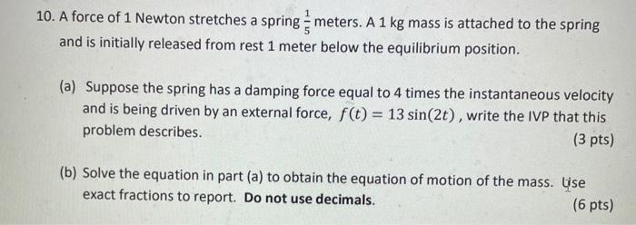 10 A Force Of 1 Newton Stretches A Spring 51 Meters A 1 Kg Mass Is Attached To The Spring And Is Initially Released F 1