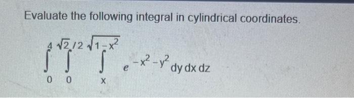 Evaluate The Following Integral In Cylindrical Coordinates 2 2 1 X 00 X E X Dy Dx Dz 1