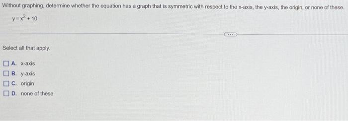 Without Graphing Determine Whether The Equation Has A Graph That Is Symmetric With Respect To The X Axis The Y Axis T 1