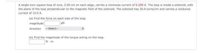 A Single Turn Square Loop Of Wire 2 00 Cm On Each Edge Carries A Clockwise Current Of 0 250 A The Loop Is Inside A So 1