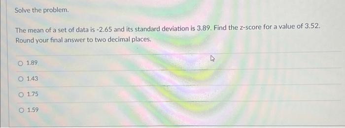 Solve The Problem The Mean Of A Set Of Data Is 2 65 And Its Standard Deviation Is 3 89 Find The Z Score For A Value O 1