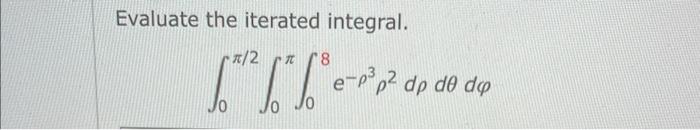 Evaluate The Iterated Integral R 2 8 1 1 E E P P Dp De Do 1