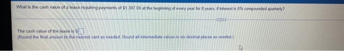 What Is The Cash Value Of A Lease Requiring Payments Of 1 387 00 At The Beginning Of Every Year For 8 Years If Interes 1