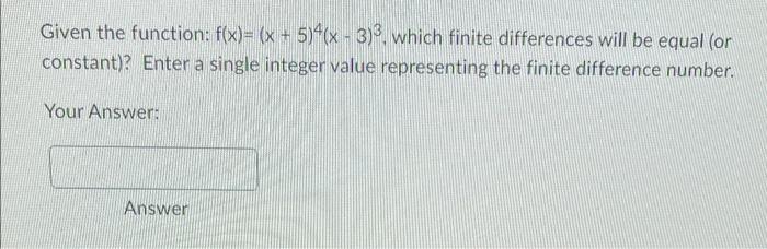 Given The Function F X X 5 4 X 3 3 Which Finite Differences Will Be Equal Or Constant Enter A Single Integer 1