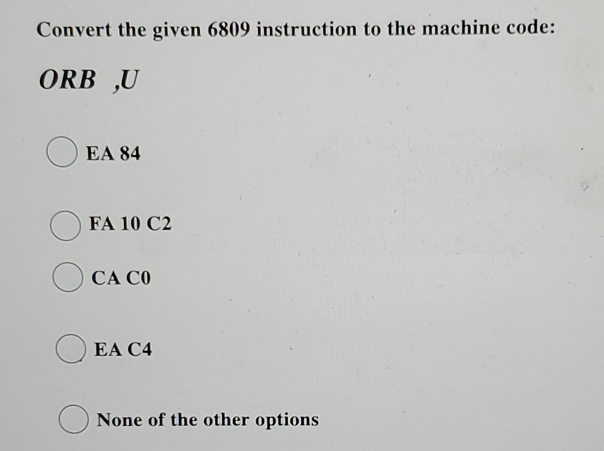Convert The Given 6809 Instruction To The Machine Code Orb U O Ea 84 Fa 10 C2 Ca Co Ea C4 None Of The Other Options C 1