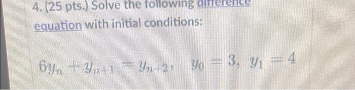 4 25 Pts Solve The Following Direrence Equation With Initial Conditions 6yn Yn 1 Yn 2 Yo 3 Y 4 1