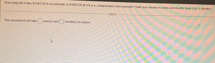 How Long Wili It Take 1393 00 To Accumulate To 1655 00 At 5 A Compounded Semi Annually State Your Answer In Years A 1