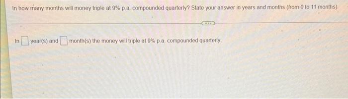 In How Many Months Will Money Triple At 9 P A Compounded Quarterly State Your Answer In Years And Months From 0 To 1 1