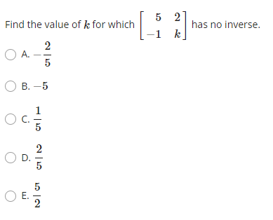Find The Value Of K For Which 2 5 Ob 5 1 O A Oc Lo O D O E 2 Ct 13 5 2012 5 2 K 1 Has No Inverse Find The Va 1