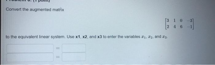 Convert The Augmented Matrix 3 10 3 2 4 6 1 To The Equivalent Linear System Use X1 X2 And X3 To Enter The Variables 1