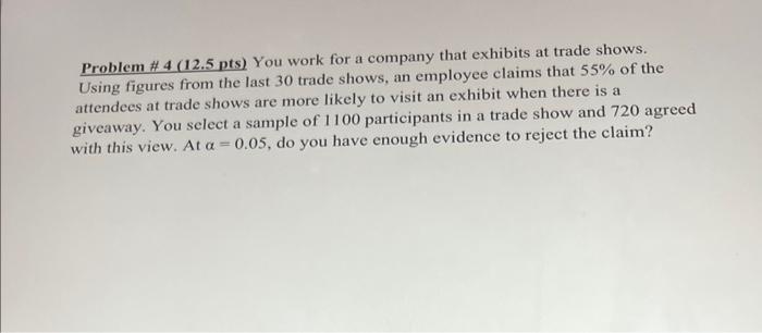 Problem 4 12 5 Pts You Work For A Company That Exhibits At Trade Shows Using Figures From The Last 30 Trade Shows A 1
