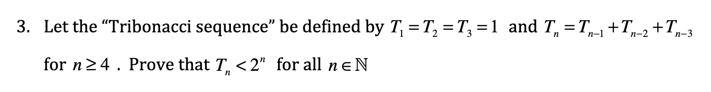 3 Let The Tribonacci Sequence Be Defined By T1 T2 T3 1 And Tn Tn 1 Tn 2 Tn 3 For N 4 Prove That Tn 2n For Al 1