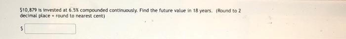 10 879 Is Invested At 6 5 Compounded Continuously Find The Future Value In 18 Years Round To 2 Decimal Place Roun 1
