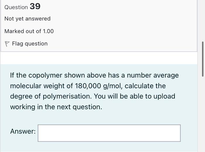 Question 39 Not Yet Answered Marked Out Of 1 00 P Flag Question If The Copolymer Shown Above Has A Number Average Molecu 1