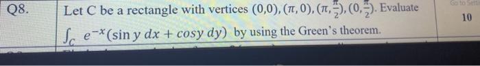 Q8 Let C Be A Rectangle With Vertices 0 0 1 0 0 Evaluate Sex Sin Y Dx Cosy Dy By Using The Green S T 1