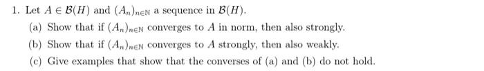 1 Let A B H And An Nen A Sequence In B H A Show That If An Nen Converges To A In Norm Then Also Strongly B S 1