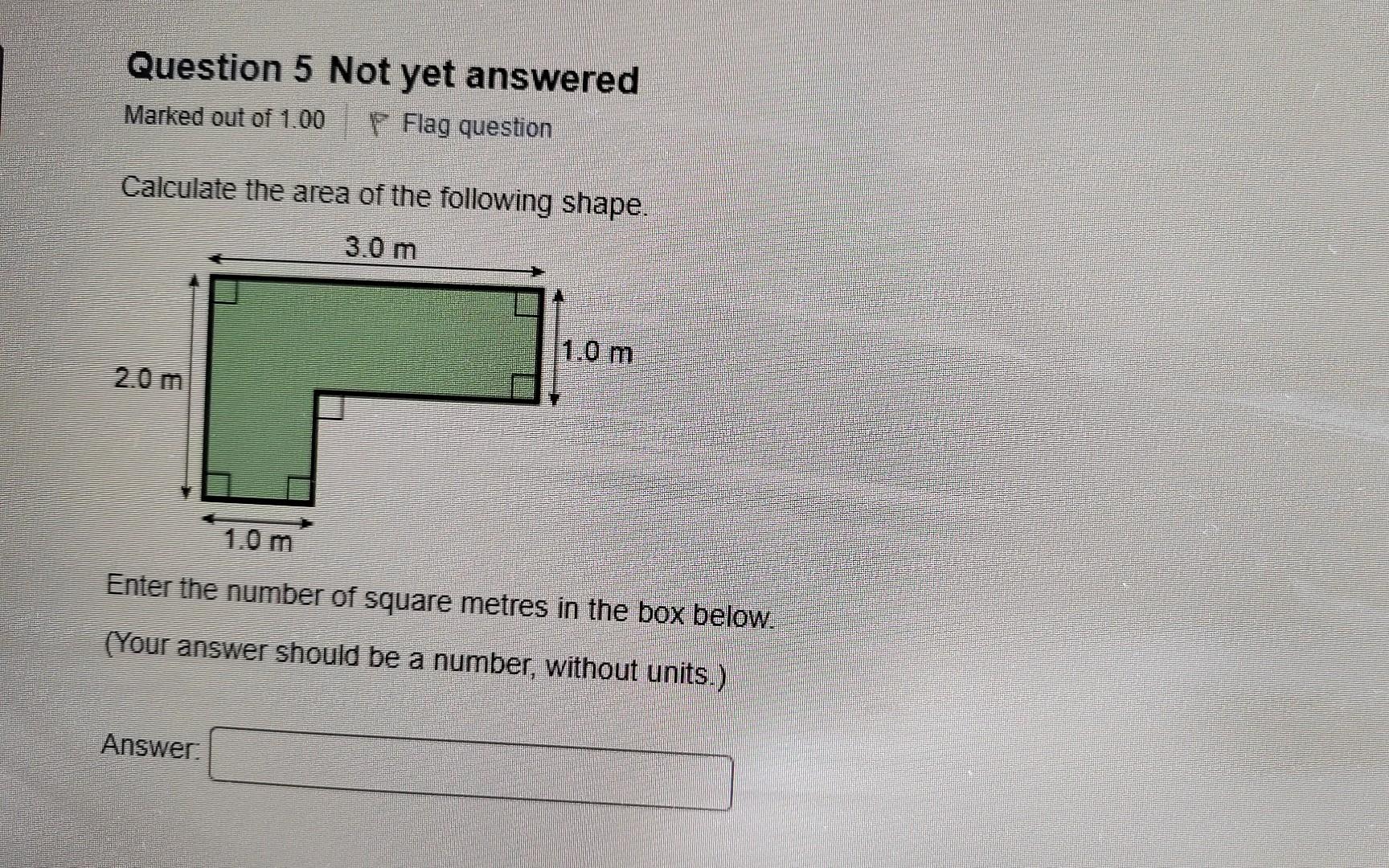 Question 5 Not Yet Answered Marked Out Of 1 00 Flag Question Calculate The Area Of The Following Shape Enter The Number 1