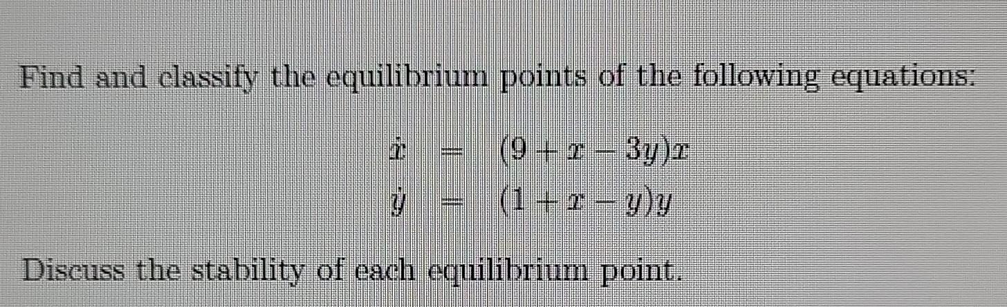 Find And Classify The Equilibrium Points Of The Following Equations X 9 X 3y Xy 1 X Y Y Discuss The Stability Of 1