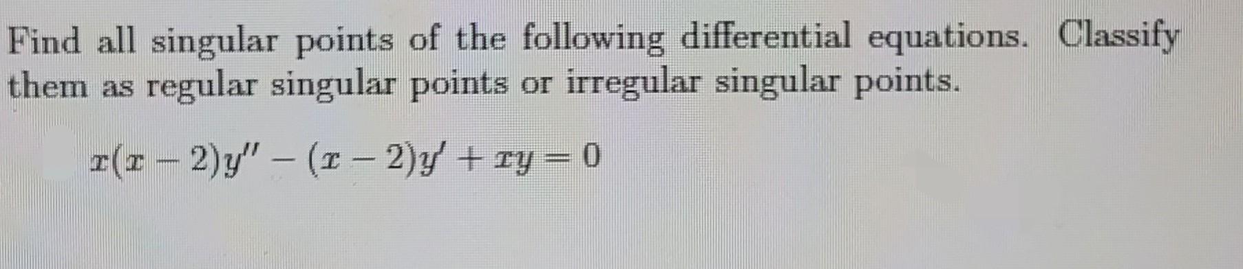 Find All Singular Points Of The Following Differential Equations Classify Them As Regular Singular Points Or Irregular 1